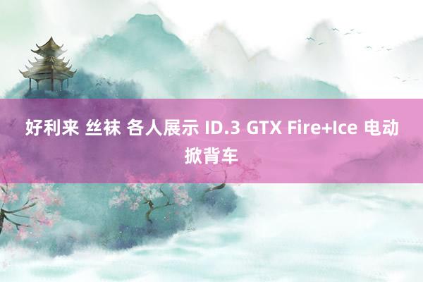 好利来 丝袜 各人展示 ID.3 GTX Fire+Ice 电动掀背车