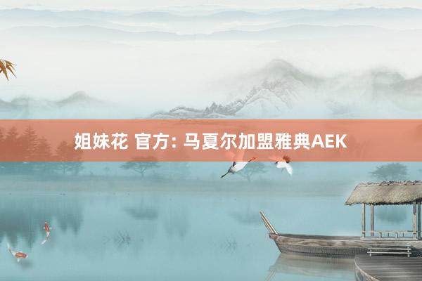 姐妹花 官方: 马夏尔加盟雅典AEK