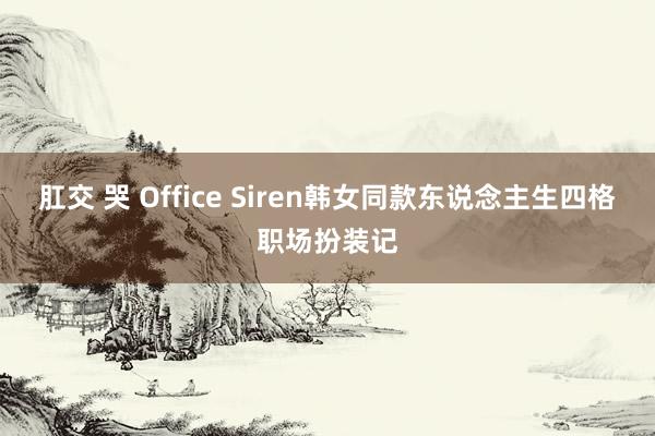 肛交 哭 Office Siren韩女同款东说念主生四格职场扮装记