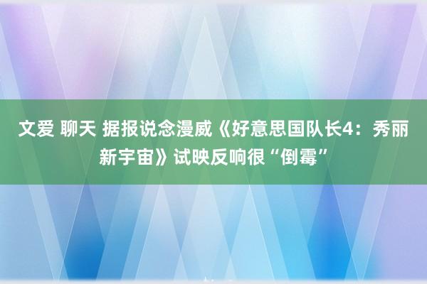 文爱 聊天 据报说念漫威《好意思国队长4：秀丽新宇宙》试映反响很“倒霉”