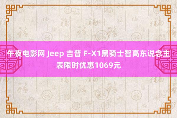 午夜电影网 Jeep 吉普 F-X1黑骑士智高东说念主表限时优惠1069元