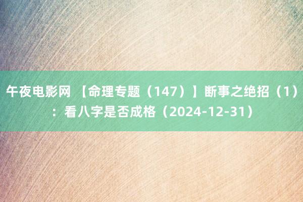 午夜电影网 【命理专题（147）】断事之绝招（1）：看八字是否成格（2024-12-31）