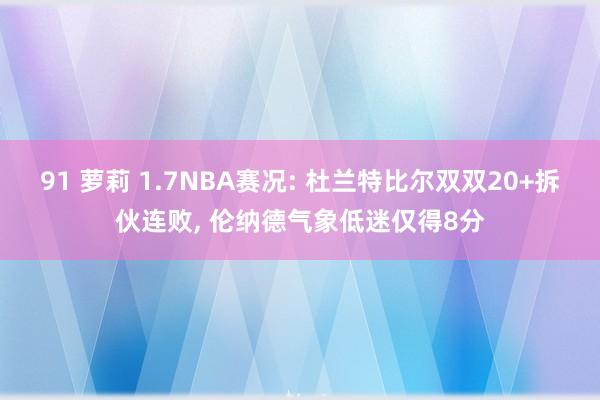 91 萝莉 1.7NBA赛况: 杜兰特比尔双双20+拆伙连败， 伦纳德气象低迷仅得8分