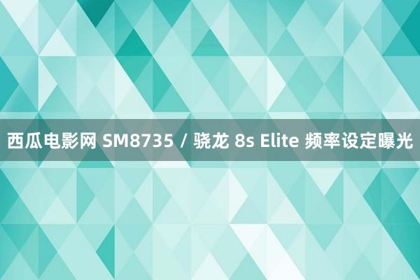 西瓜电影网 SM8735 / 骁龙 8s Elite 频率设定曝光