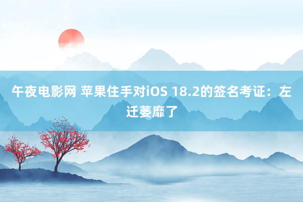 午夜电影网 苹果住手对iOS 18.2的签名考证：左迁萎靡了