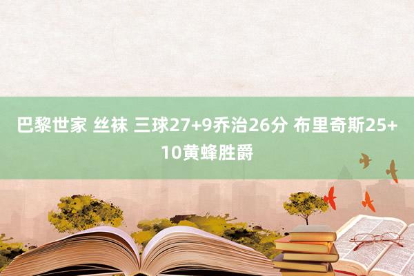 巴黎世家 丝袜 三球27+9乔治26分 布里奇斯25+10黄蜂胜爵