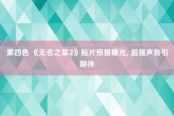 第四色 《无名之辈2》贴片预报曝光， 超强声势引期待